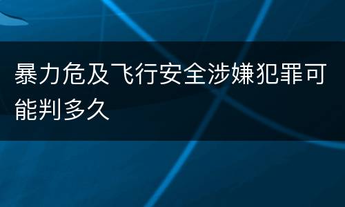 暴力危及飞行安全涉嫌犯罪可能判多久