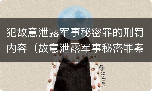 犯故意泄露军事秘密罪的刑罚内容（故意泄露军事秘密罪案例）