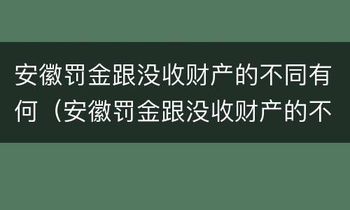 安徽罚金跟没收财产的不同有何（安徽罚金跟没收财产的不同有何区别）