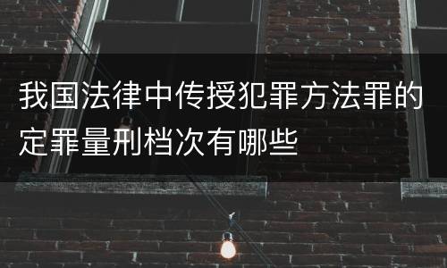 我国法律中传授犯罪方法罪的定罪量刑档次有哪些