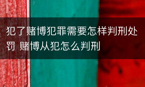 犯了赌博犯罪需要怎样判刑处罚 赌博从犯怎么判刑