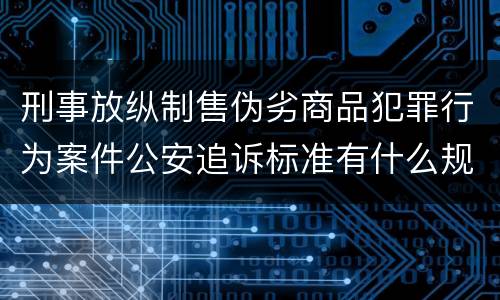 刑事放纵制售伪劣商品犯罪行为案件公安追诉标准有什么规定