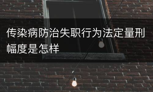 传染病防治失职行为法定量刑幅度是怎样