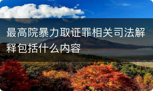 最高院暴力取证罪相关司法解释包括什么内容