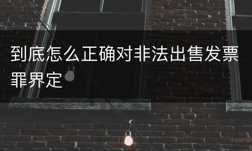 到底怎么正确对非法出售发票罪界定