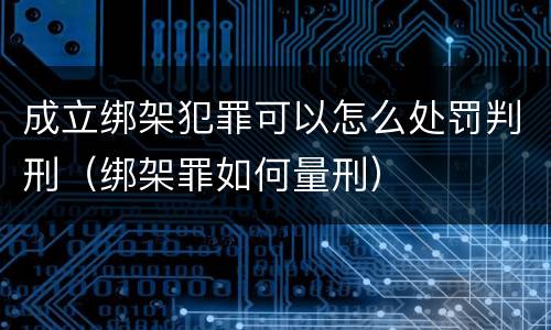 成立绑架犯罪可以怎么处罚判刑（绑架罪如何量刑）