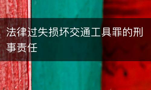 法律过失损坏交通工具罪的刑事责任