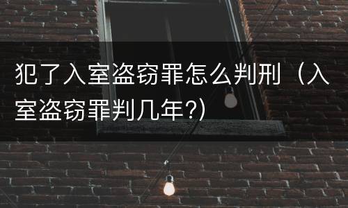 犯了入室盗窃罪怎么判刑（入室盗窃罪判几年?）