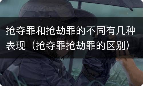 抢夺罪和抢劫罪的不同有几种表现（抢夺罪抢劫罪的区别）