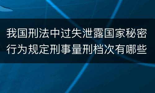 我国刑法中过失泄露国家秘密行为规定刑事量刑档次有哪些