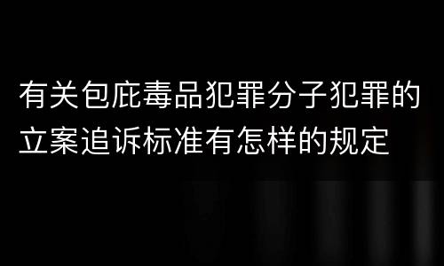 有关包庇毒品犯罪分子犯罪的立案追诉标准有怎样的规定