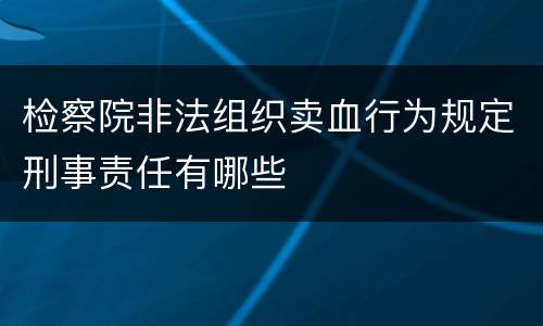 检察院非法组织卖血行为规定刑事责任有哪些