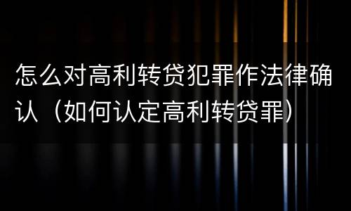 怎么对高利转贷犯罪作法律确认（如何认定高利转贷罪）