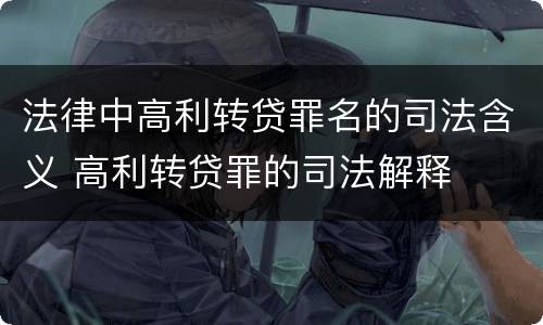 法律中高利转贷罪名的司法含义 高利转贷罪的司法解释