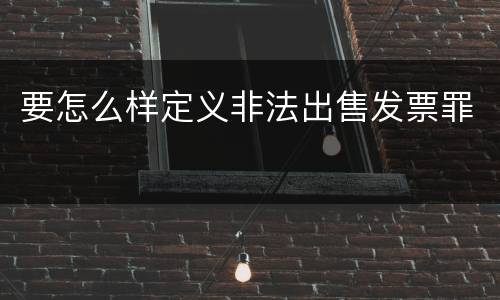 要怎么样定义非法出售发票罪