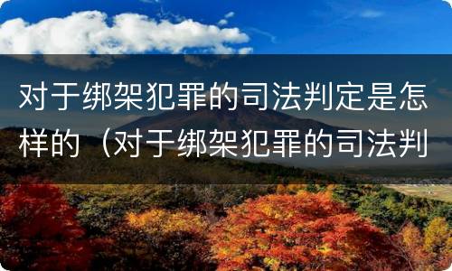 对于绑架犯罪的司法判定是怎样的（对于绑架犯罪的司法判定是怎样的标准）