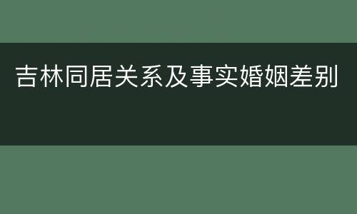 吉林同居关系及事实婚姻差别