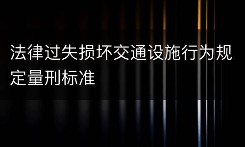 法律过失损坏交通设施行为规定量刑标准
