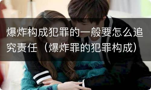 爆炸构成犯罪的一般要怎么追究责任（爆炸罪的犯罪构成）