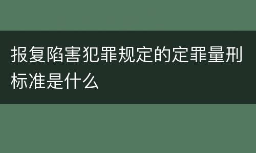 报复陷害犯罪规定的定罪量刑标准是什么