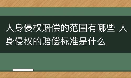 人身侵权赔偿的范围有哪些 人身侵权的赔偿标准是什么