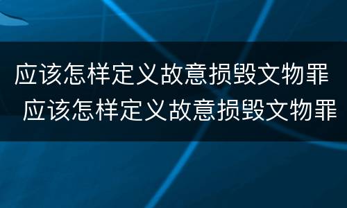 应该怎样定义故意损毁文物罪 应该怎样定义故意损毁文物罪立案标准