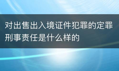 对出售出入境证件犯罪的定罪刑事责任是什么样的