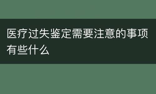 医疗过失鉴定需要注意的事项有些什么