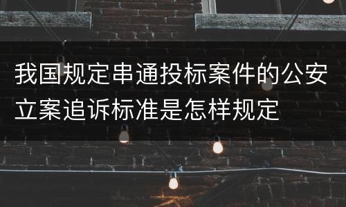 我国规定串通投标案件的公安立案追诉标准是怎样规定