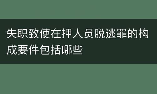 失职致使在押人员脱逃罪的构成要件包括哪些