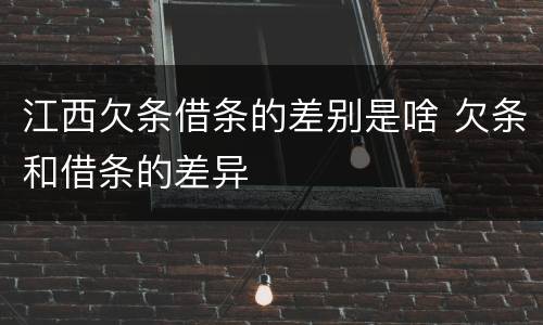 江西欠条借条的差别是啥 欠条和借条的差异