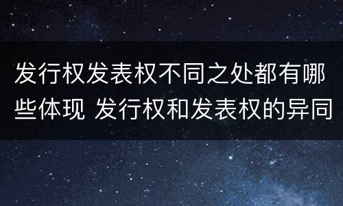 发行权发表权不同之处都有哪些体现 发行权和发表权的异同