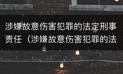 涉嫌故意伤害犯罪的法定刑事责任（涉嫌故意伤害犯罪的法定刑事责任是）