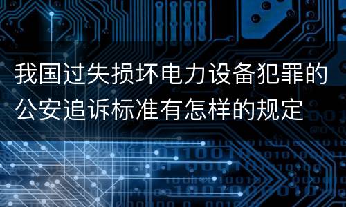我国过失损坏电力设备犯罪的公安追诉标准有怎样的规定