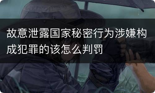 故意泄露国家秘密行为涉嫌构成犯罪的该怎么判罚