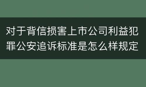 对于背信损害上市公司利益犯罪公安追诉标准是怎么样规定
