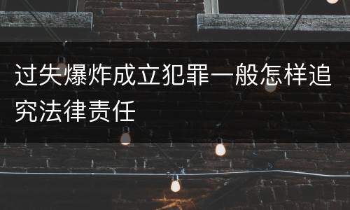 过失爆炸成立犯罪一般怎样追究法律责任