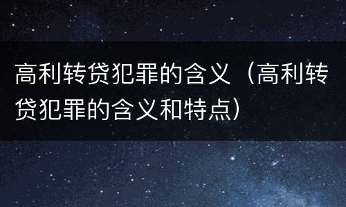 高利转贷犯罪的含义（高利转贷犯罪的含义和特点）