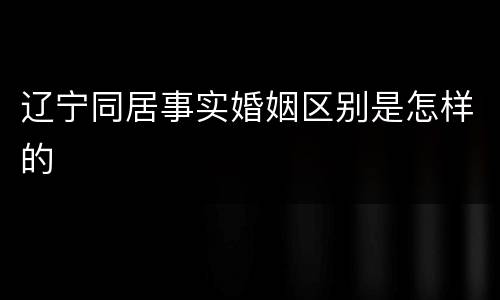 辽宁同居事实婚姻区别是怎样的