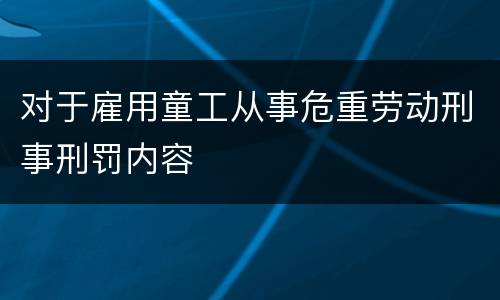对于雇用童工从事危重劳动刑事刑罚内容