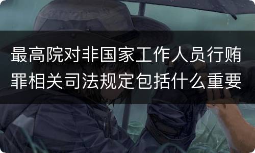 最高院对非国家工作人员行贿罪相关司法规定包括什么重要内容