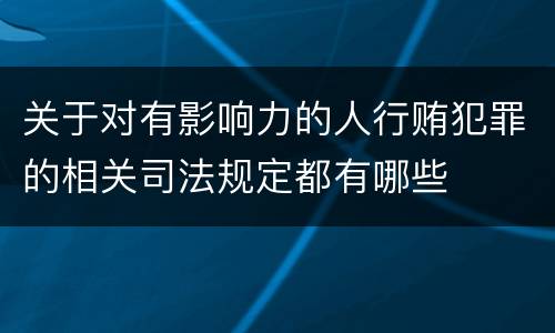 关于对有影响力的人行贿犯罪的相关司法规定都有哪些