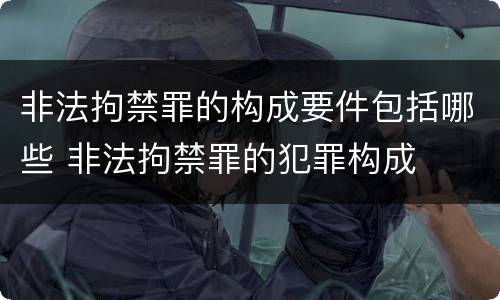 非法拘禁罪的构成要件包括哪些 非法拘禁罪的犯罪构成
