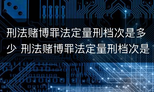刑法赌博罪法定量刑档次是多少 刑法赌博罪法定量刑档次是多少条