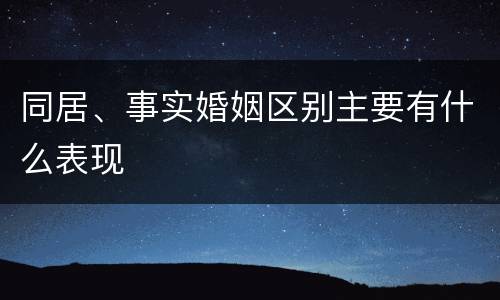 同居、事实婚姻区别主要有什么表现