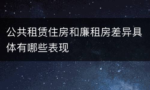公共租赁住房和廉租房差异具体有哪些表现