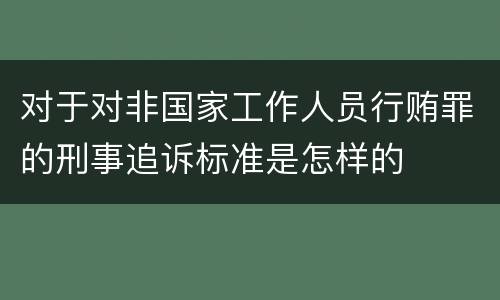 对于对非国家工作人员行贿罪的刑事追诉标准是怎样的