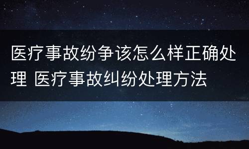 医疗事故纷争该怎么样正确处理 医疗事故纠纷处理方法