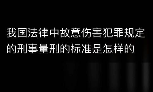 我国法律中故意伤害犯罪规定的刑事量刑的标准是怎样的