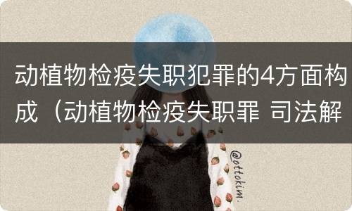 动植物检疫失职犯罪的4方面构成（动植物检疫失职罪 司法解释）